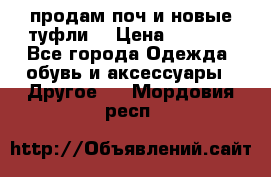 продам поч и новые туфли  › Цена ­ 1 500 - Все города Одежда, обувь и аксессуары » Другое   . Мордовия респ.